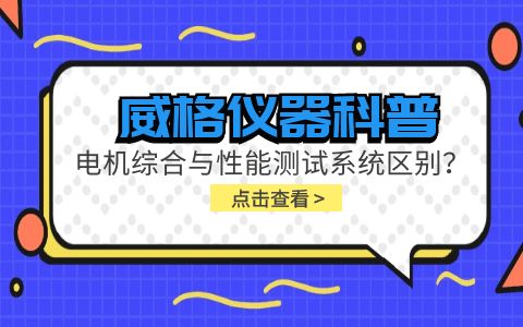 威格儀器科普-電機(jī)綜合與性能測(cè)試系統(tǒng)的區(qū)別？插圖